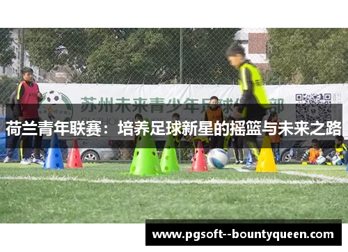 荷兰青年联赛：培养足球新星的摇篮与未来之路