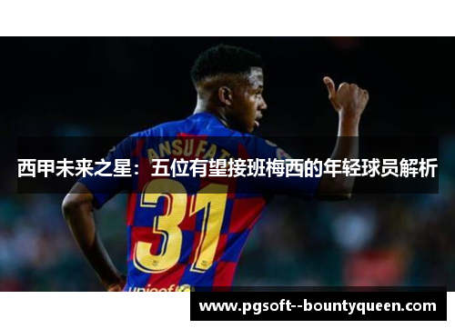 西甲未来之星：五位有望接班梅西的年轻球员解析