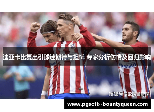 迪亚卡比复出引球迷期待与担忧 专家分析伤情及回归影响