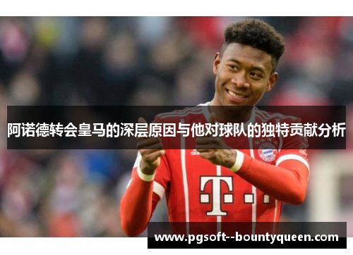 阿诺德转会皇马的深层原因与他对球队的独特贡献分析