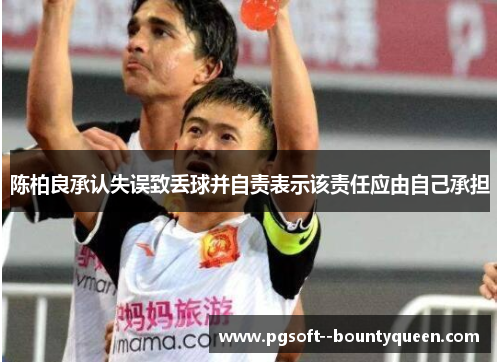 陈柏良承认失误致丢球并自责表示该责任应由自己承担