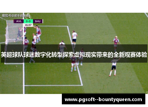 英超球队球迷数字化转型探索虚拟现实带来的全新观赛体验