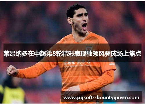 莱昂纳多在中超第8轮精彩表现独领风骚成场上焦点