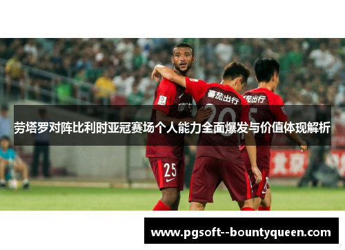 劳塔罗对阵比利时亚冠赛场个人能力全面爆发与价值体现解析