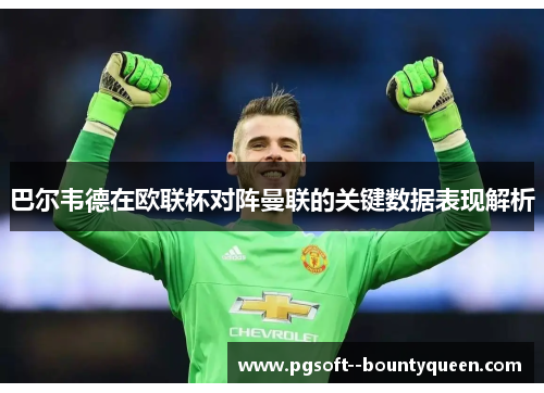 巴尔韦德在欧联杯对阵曼联的关键数据表现解析