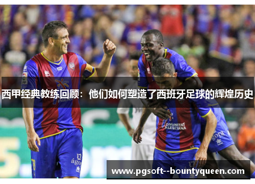 西甲经典教练回顾：他们如何塑造了西班牙足球的辉煌历史