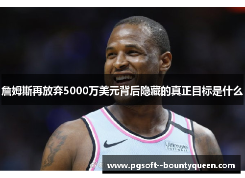 詹姆斯再放弃5000万美元背后隐藏的真正目标是什么