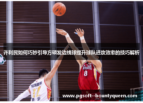 许利民如何巧妙引导方硕发边线球提升球队进攻效率的技巧解析