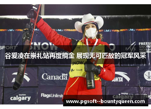 谷爱凌在崇礼站再度摘金 展现无可匹敌的冠军风采