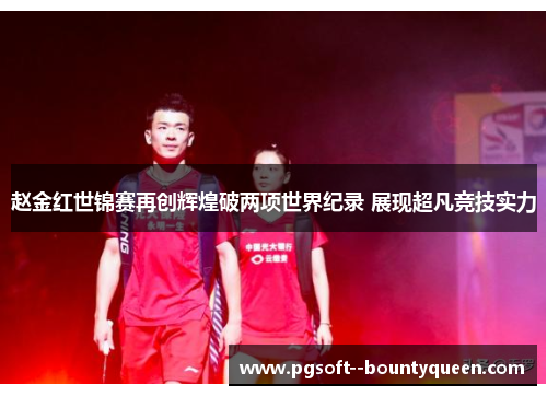 赵金红世锦赛再创辉煌破两项世界纪录 展现超凡竞技实力