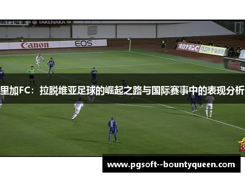 里加FC：拉脱维亚足球的崛起之路与国际赛事中的表现分析