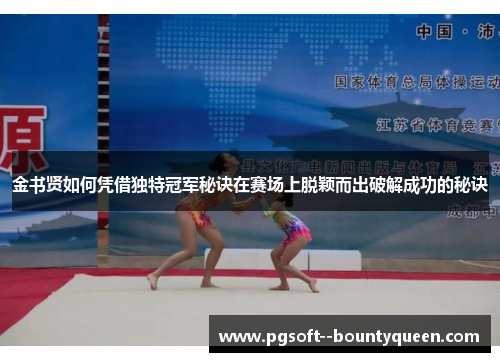 金书贤如何凭借独特冠军秘诀在赛场上脱颖而出破解成功的秘诀