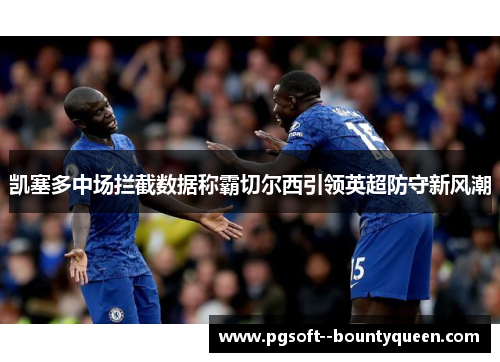 凯塞多中场拦截数据称霸切尔西引领英超防守新风潮