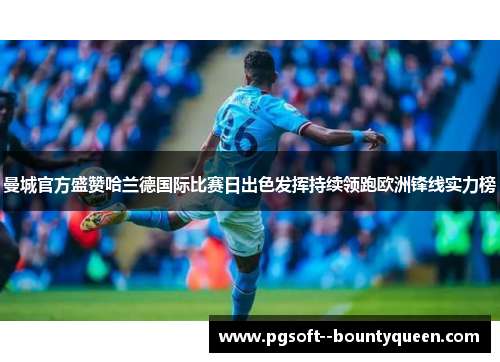 曼城官方盛赞哈兰德国际比赛日出色发挥持续领跑欧洲锋线实力榜