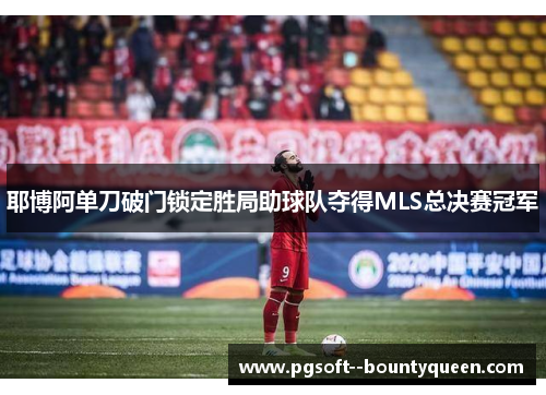 耶博阿单刀破门锁定胜局助球队夺得MLS总决赛冠军