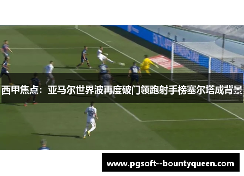 西甲焦点：亚马尔世界波再度破门领跑射手榜塞尔塔成背景