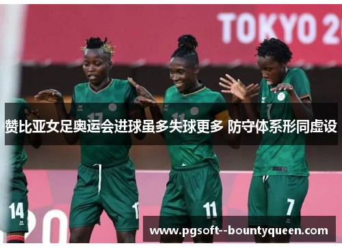 赞比亚女足奥运会进球虽多失球更多 防守体系形同虚设