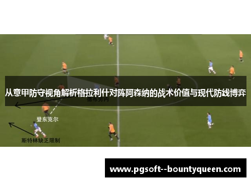 从意甲防守视角解析格拉利什对阵阿森纳的战术价值与现代防线博弈 从意甲防守视角解析格拉利什对阵阿森纳的战术价值与现代防线博弈