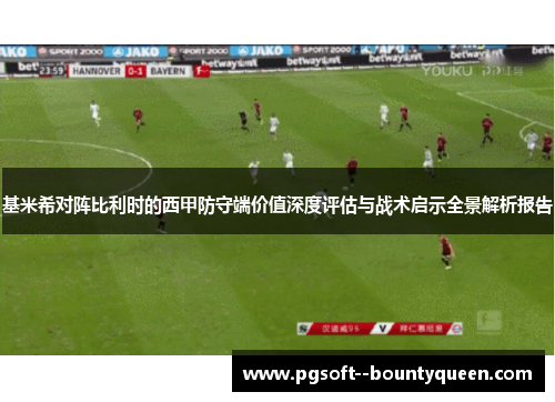 基米希对阵比利时的西甲防守端价值深度评估与战术启示全景解析报告 基米希对阵比利时的西甲防守端价值深度评估与战术启示全景解析报告
