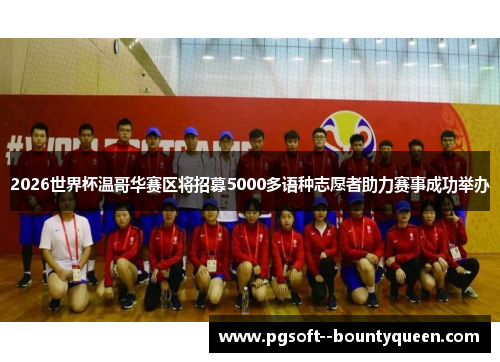2026世界杯温哥华赛区将招募5000多语种志愿者助力赛事成功举办 2026世界杯温哥华赛区将招募5000多语种志愿者助力赛事成功举办