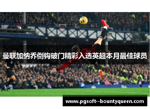 曼联加纳乔倒钩破门精彩入选英超本月最佳球员