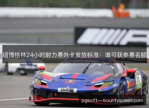 纽博格林24小时耐力赛外卡发放标准：谁可获参赛名额